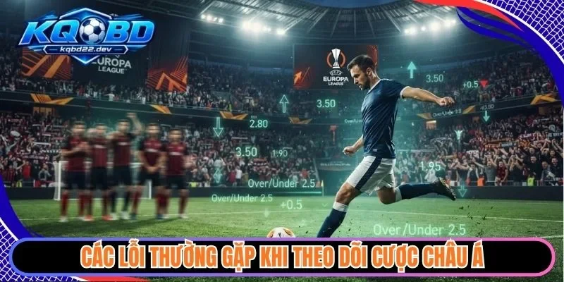 Các lỗi thường gặp khi theo dõi cược châu Á