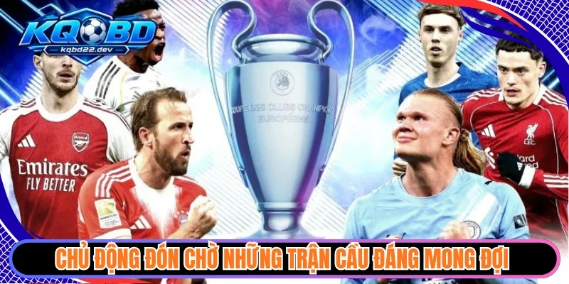 kqbd cup c1 chau au 3 Chủ động đón chờ những trận cầu đáng mong đợi