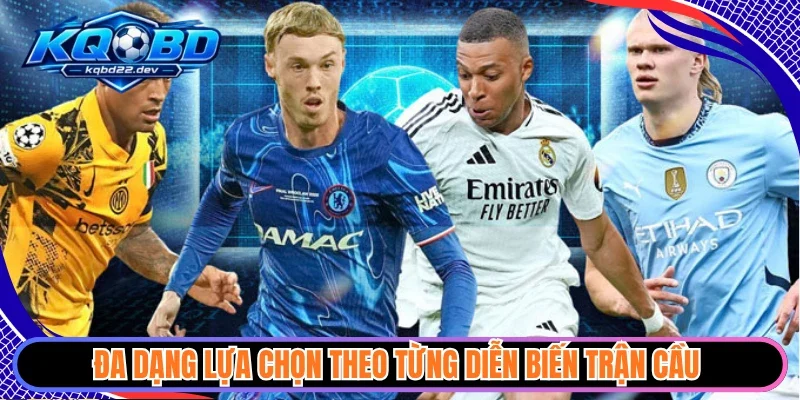 Đa dạng lựa chọn theo từng diễn biến trận cầu 