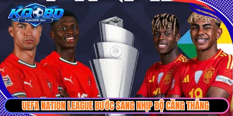 UEFA Nation League bước sang nhịp độ căng thẳng 